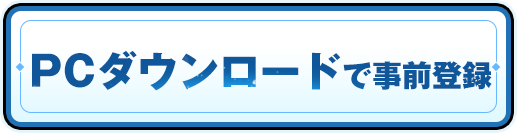 PCダウンロードで事前登録